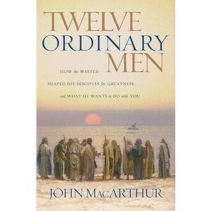 Twelve Ordinary Men: How The Master Shaped His Disciples For Greatness, And What